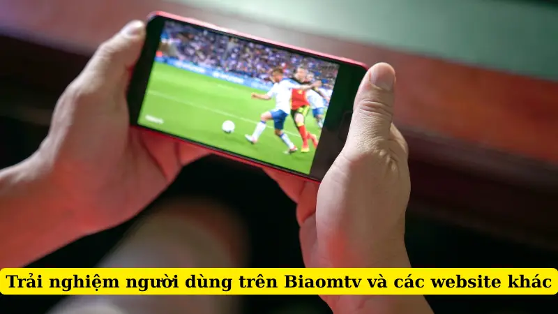 Trải nghiệm người dùng trên Biaomtv và các website khác